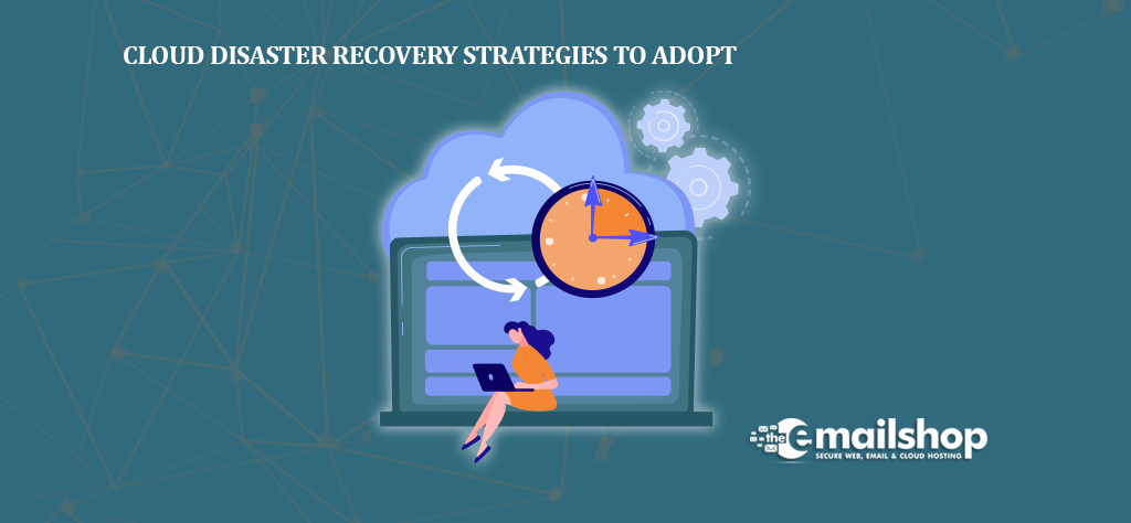 Cloud Disaster Recovery Strategies to Adopt